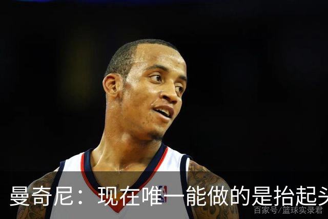 曼奇尼：现在唯一能做的是抬起头来 为未来做准备